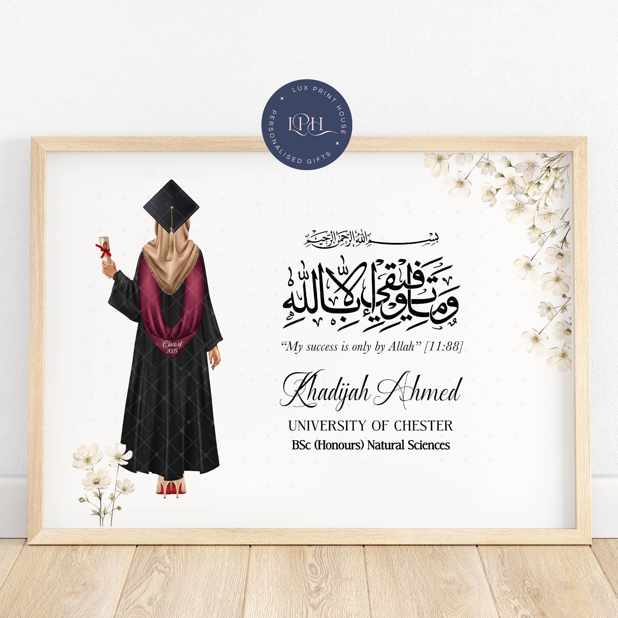 
A framed graduation print with floral corner details featuring an illustration of a female graduate wearing a gown, hijab, and mortarboard with a stole that reads “Class of 2025.” She holds a diploma in one hand. Arabic calligraphy is displayed with the English translation: “My success is only by Allah” [11:88]. Customisable fields for name, university, degree, and year make this a meaningful and faith-inspired graduation gift.